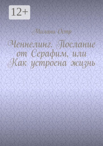 Обложка книги «Ченнелинг. Послание от Серафим, или Как устроена жизнь»