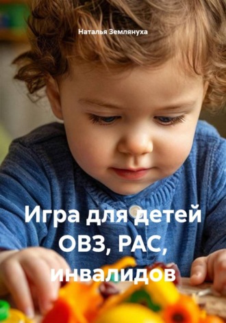Обложка книги «Игра для детей ОВЗ, РАС, инвалидов»