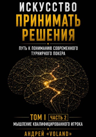 Обложка книги «Искусство принимать решения. Путь к пониманию современного турнирного покера. Том 1. Часть 2. "Мышление квалифицированного игрока"»