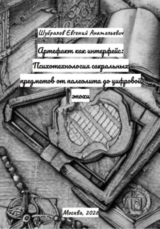 Обложка книги «Артефакт как интерфейс: Психотехнология сакральных предметов от палеолита до цифровой эпохи»