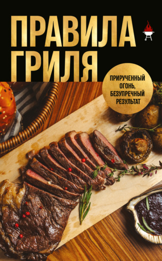 Обложка книги «Правила гриля. Прирученный огонь, безупречный результат»