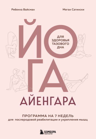 Йога Айенгара для здоровья тазового дна. Программа на 7 недель для послеродовой реабилитации и укрепления мышц