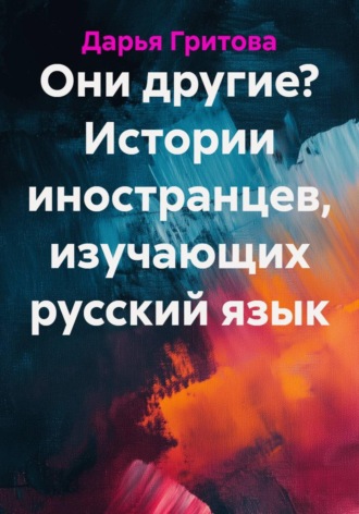 Обложка книги «Они другие? Истории иностранцев, изучающих русский язык»