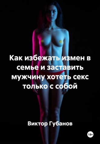 Обложка книги «Как избежать измен в семье и заставить мужчину хотеть секс только с собой»