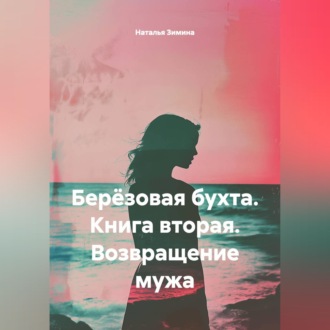 Обложка книги «БЕРЁЗОВАЯ БУХТА Книга вторая ВОЗВРАЩЕНИЕ МУЖА»