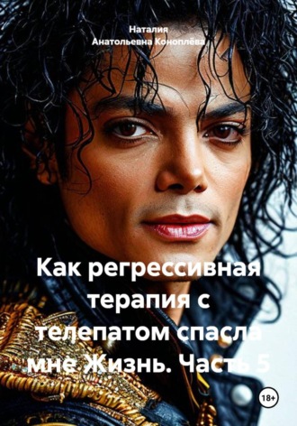 Обложка книги «Как регрессивная терапия с телепатом спасла мне Жизнь. Часть 5»