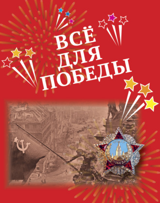 Обложка книги «Всё для Победы. Рассказы, стихи, воспоминания, письма, документы»