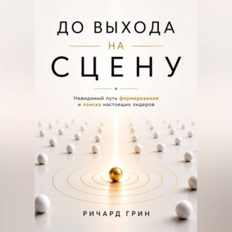 Обложка книги «До выхода на сцену. Невидимый путь формирования и поиска настоящих лидеров»