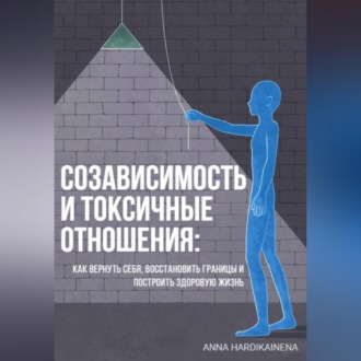 Обложка книги «Созависимость и токсичные отношения: как вернуть себя, восстановить границы и построить здоровую жизнь»