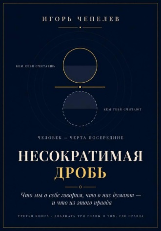 Обложка книги «Несократимая дробь. Человек как отношение - что мы о себе говорим, что о нас думают и что из этого правда»