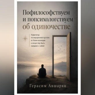 Обложка книги «Пофилософствуем и попсихологствуем об одиночестве. Навигатор по внутренней пустоте: от боли изоляции к искусству быть наедине с собой»