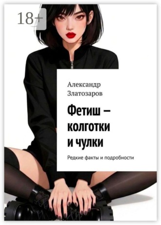 Обложка книги «Фетиш — колготки и чулки. Редкие факты и подробности»