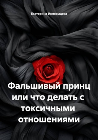 Обложка книги «Фальшивый принц или что делать с токсичными отношениями»