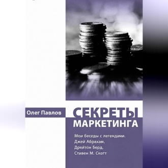 Обложка книги «Секреты маркетинга. Мои беседы с легендами. Джей Абрахам, Дрейтон Берд, Стивен М. Скотт»