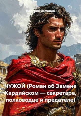 Обложка книги «ЧУЖОЙ (Роман об Эвмене Кардийском — секретаре, полководце и предателе)»
