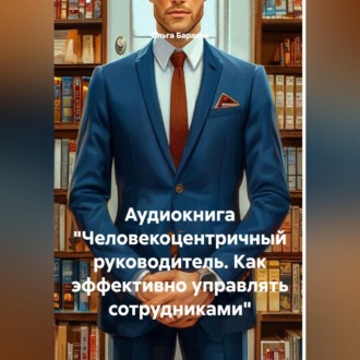 Обложка книги «Аудиокнига "Человекоцентричный руководитель. Как эффективно управлять сотрудниками"»