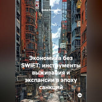 Обложка книги «Экономика без SWIFT: инструменты выживания и экспансии в эпоху санкций»