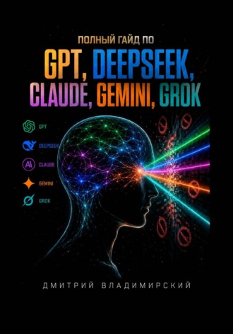 Обложка книги «Полный гайд по GPT, DeepSeek, Claude, Gemini и Grok»