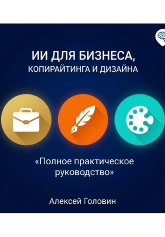 Обложка книги «СБОРНИК: ИИ ДЛЯ БИЗНЕСА, КОПИРАЙТИНГА И ДИЗАЙНА Полное практическое руководство по использованию нейросетей в трёх главных сферах»