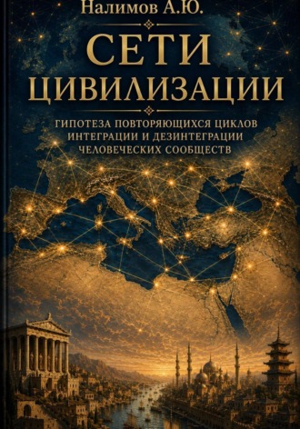Обложка книги «СЕТИ ЦИВИЛИЗАЦИИ Гипотеза повторяющихся циклов интеграции и дезинтеграции человеческих сообществ»