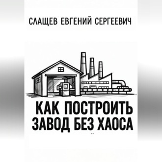 Обложка книги «Как построить завод без хаоса. Системный подход к созданию производства с нуля»