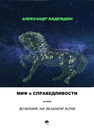 Обложка книги «МИФ О СПРАВЕДЛИВОСТИ, или ВСАДНИК НА ЗЕЛЕНОМ КОНЕ»