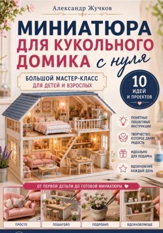 Обложка книги «Миниатюра для кукольного домика с нуля. Большой мастер-класс для детей и взрослых»