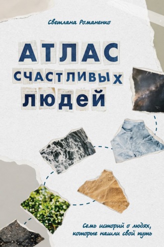Обложка книги «Атлас счастливых людей. Семь историй о людях, которые нашли свой путь»