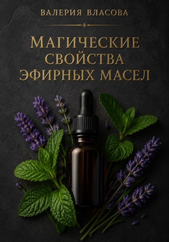 Обложка книги «Магические свойства эфирных масел. Аромамагия на каждый день от Сибирской Ведьмы Валерии Власовой»