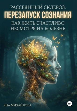 Обложка книги «Рассеянный склероз. Перезапуск сознания. Как жить счастливо, несмотря на болезнь»