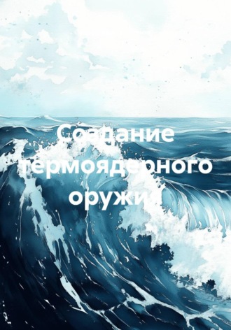 Обложка книги «Создание термоядерного оружия»