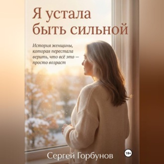 Обложка книги «Я устала быть сильной. История женщины, которая перестала верить, что всё это — просто возраст»