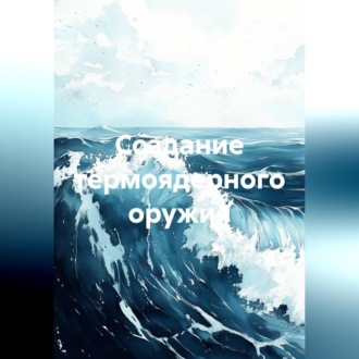 Обложка книги «Создание термоядерного оружия»