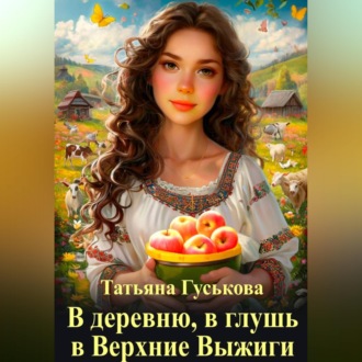 Обложка книги «В деревню, в глушь, в Верхние Выжиги»
