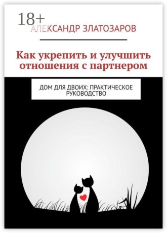 Обложка книги «Как укрепить и улучшить отношения с партнером. Дом для двоих: практическое руководство»