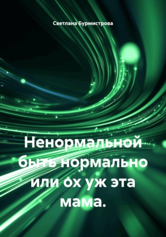 Обложка книги «Ненормальной быть нормально или ох уж эта мама.»