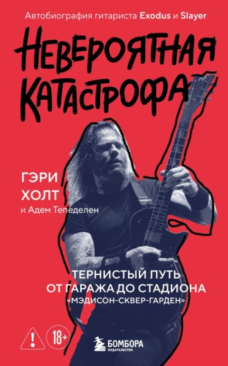 Обложка книги «Невероятная катастрофа. Тернистый путь от от гаража до стадиона «Мэдисон-сквер-гарден». Автобиография гитариста Exodus и Slayer»
