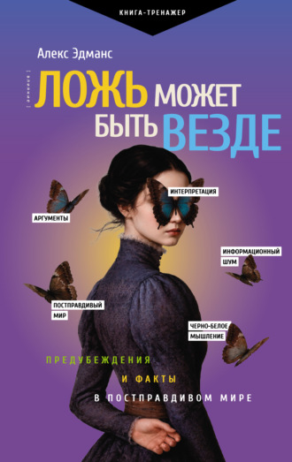 Обложка книги «Ложь может быть везде. Предубеждения и факты в постправдивом мире»