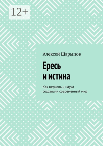 Обложка книги «Ересь и истина. Как церковь и наука создавали современный мир»