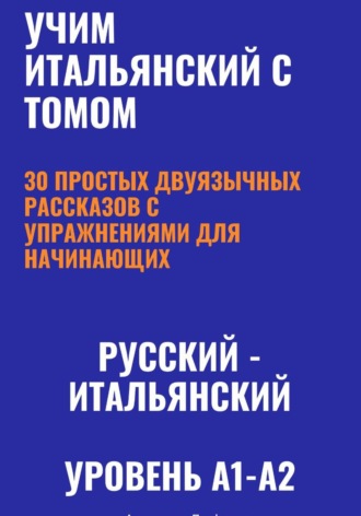 Обложка книги «Учим итальянский с Томом. 30 простых двуязычных рассказов с упражнениями (A1-A2)»