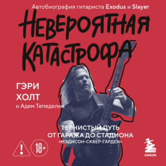 Обложка книги «Невероятная катастрофа. Тернистый путь от гаража до стадиона «Мэдисон-сквер-гарден». Автобиография гитариста Exodus и Slayer»