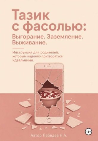 Обложка книги «Тазик с фасолью: Выгорание. Заземление. Выживание. Инструкция для родителей, которым надоело притворяться идеальными»