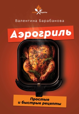 Обложка книги «Аэрогриль. Простые и быстрые рецепты»