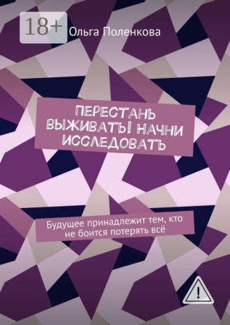 Обложка книги «Перестань выживать! Начни исследовать. Будущее принадлежит тем, кто не боится потерять всё»