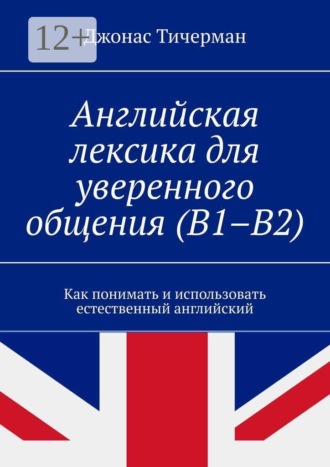 Обложка книги «Английская лексика для уверенного общения (B1–B2). Как понимать и использовать естественный английский»