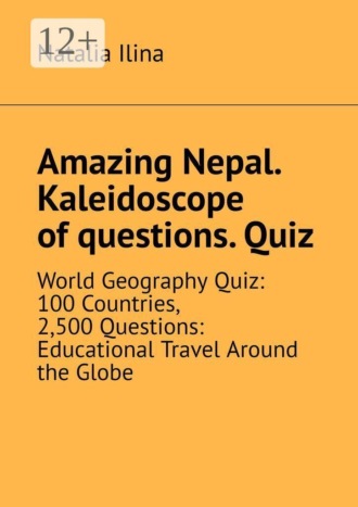 Обложка книги «Amazing Nepal. Kaleidoscope of questions. Quiz. World Geography Quiz: 100 Countries, 2,500 Questions: Educational Travel Around the Globe»