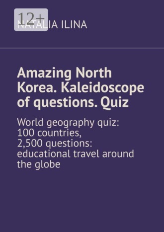 Обложка книги «Amazing North Korea. Kaleidoscope of questions. Quiz. World geography quiz: 100 countries, 2,500 questions: educational travel around the globe»