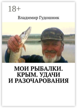 Обложка книги «Мои рыбалки. Крым. Удачи и разочарования. Сиваш и Титан, Аян и Почтовое, Каховское и Каменское, Симферопольское и Камышинка…»
