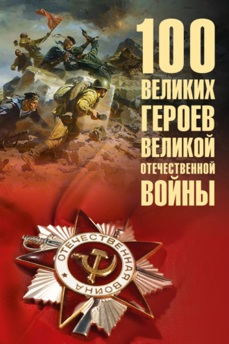 Обложка книги «100 великих героев Великой Отечественной войны»