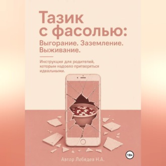 Обложка книги «Тазик с фасолью: Выгорание. Заземление. Выживание. Инструкция для родителей, которым надоело притворяться идеальными.»